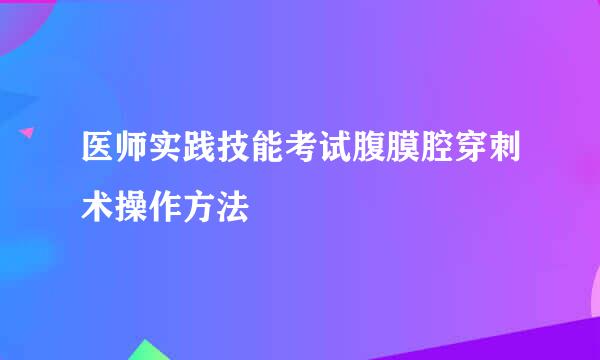 医师实践技能考试腹膜腔穿刺术操作方法