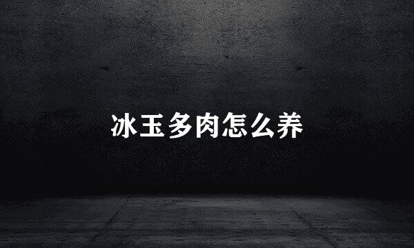 冰玉多肉怎么养