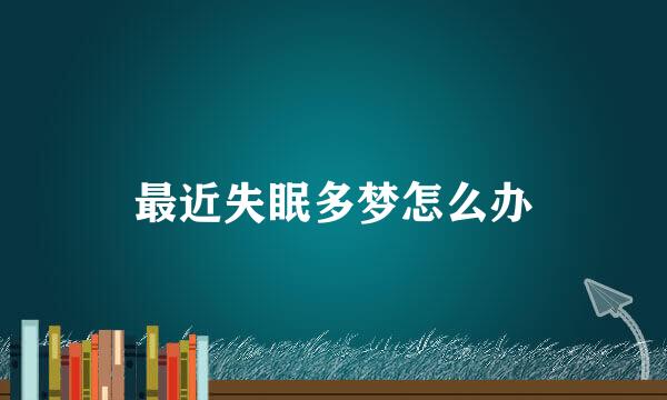 最近失眠多梦怎么办