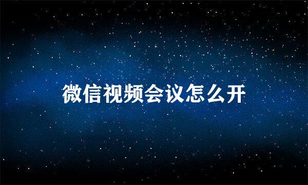 微信视频会议怎么开