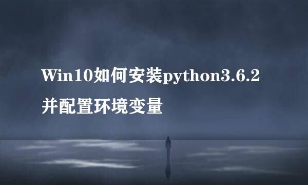 Win10如何安装python3.6.2并配置环境变量