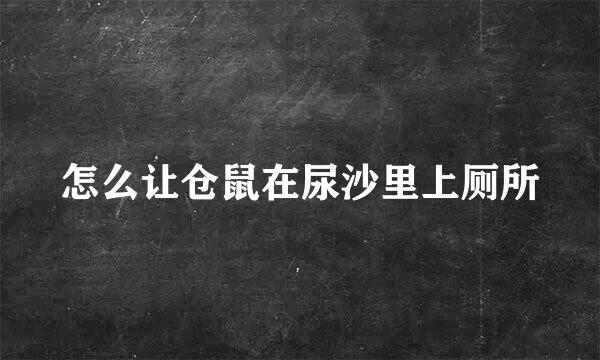 怎么让仓鼠在尿沙里上厕所