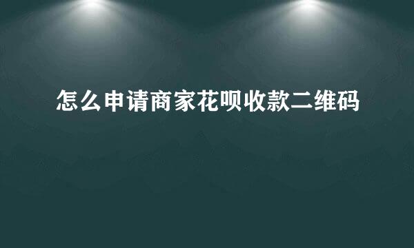 怎么申请商家花呗收款二维码