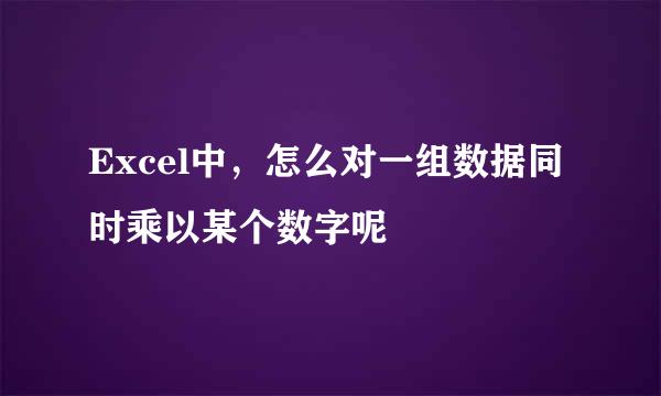 Excel中，怎么对一组数据同时乘以某个数字呢