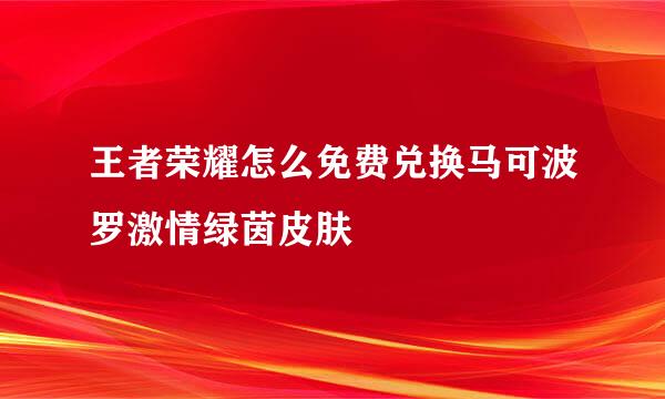 王者荣耀怎么免费兑换马可波罗激情绿茵皮肤