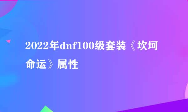 2022年dnf100级套装《坎坷命运》属性