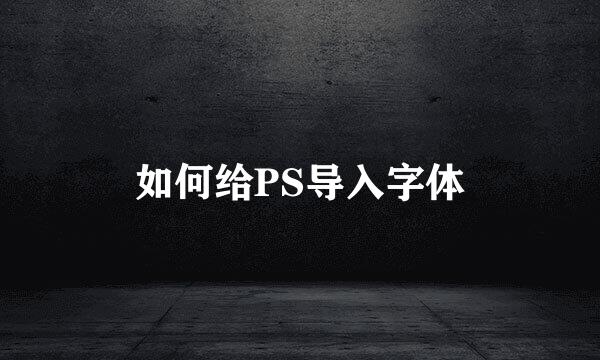 如何给PS导入字体