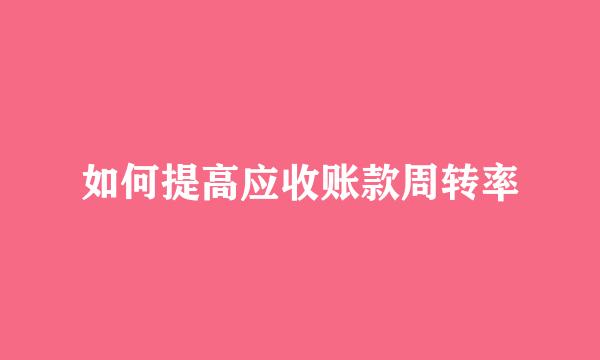 如何提高应收账款周转率