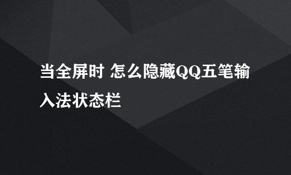 当全屏时 怎么隐藏QQ五笔输入法状态栏