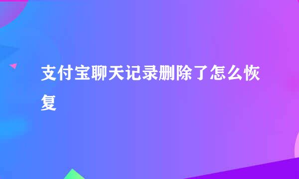 支付宝聊天记录删除了怎么恢复