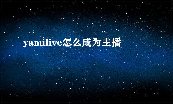 yamilive怎么成为主播