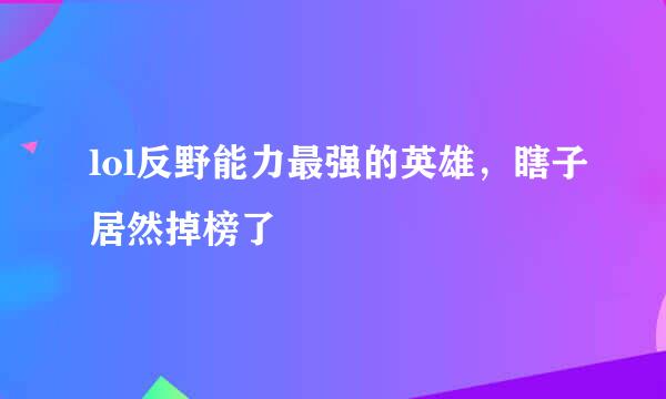 lol反野能力最强的英雄，瞎子居然掉榜了