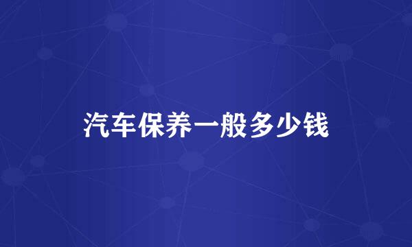 汽车保养一般多少钱