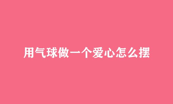 用气球做一个爱心怎么摆