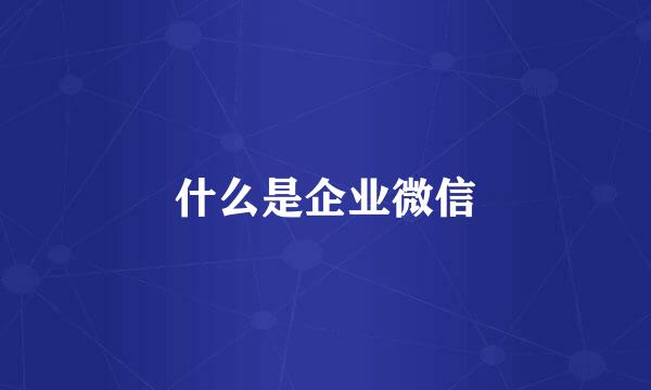 什么是企业微信