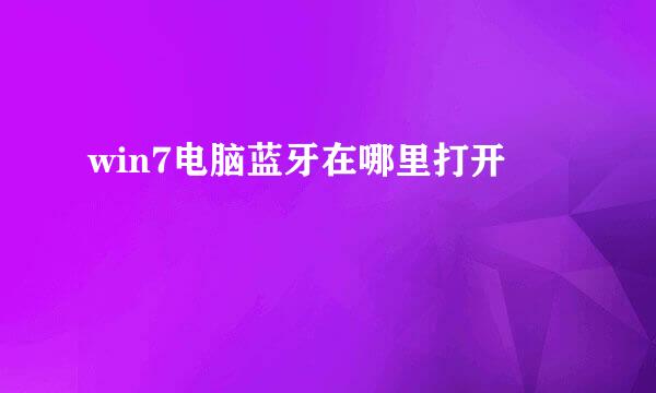 win7电脑蓝牙在哪里打开
