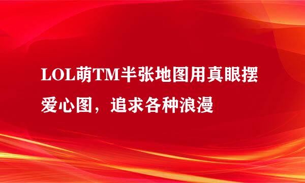 LOL萌TM半张地图用真眼摆爱心图，追求各种浪漫