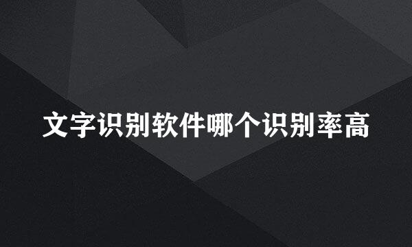 文字识别软件哪个识别率高