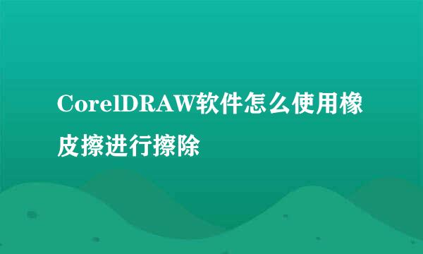 CorelDRAW软件怎么使用橡皮擦进行擦除