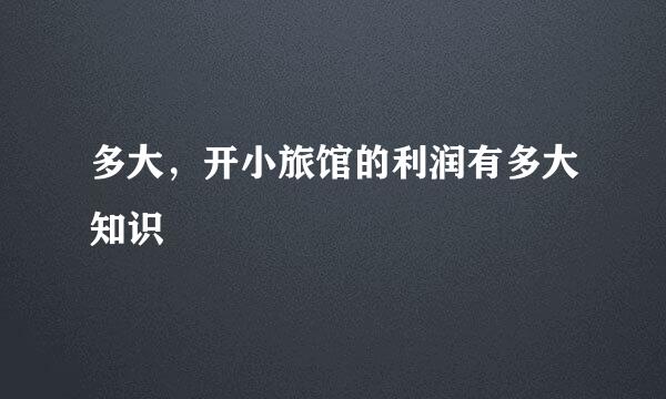 多大，开小旅馆的利润有多大知识