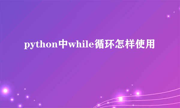 python中while循环怎样使用