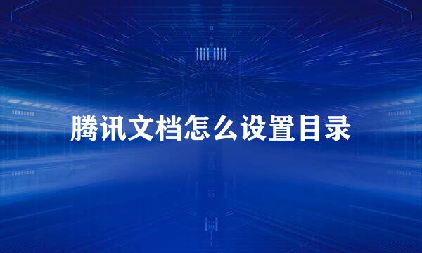 腾讯文档怎么设置目录