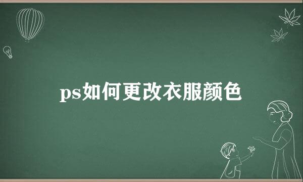 ps如何更改衣服颜色