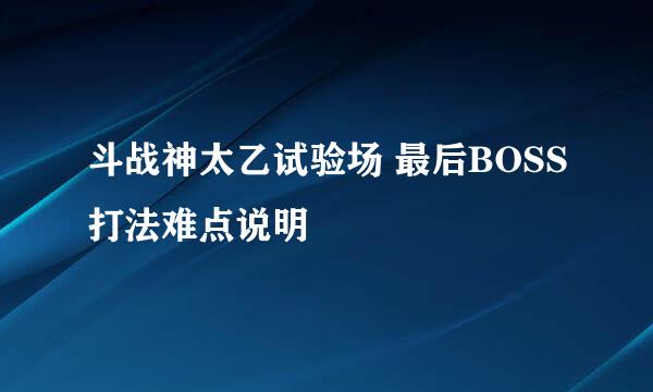 斗战神太乙试验场 最后BOSS打法难点说明