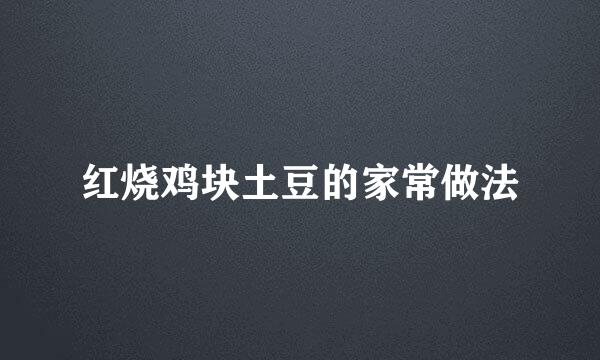 红烧鸡块土豆的家常做法