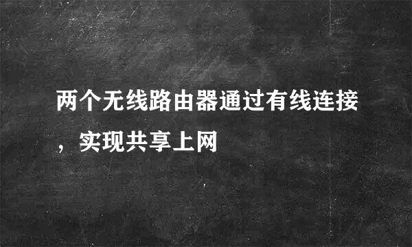 两个无线路由器通过有线连接，实现共享上网