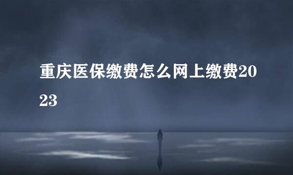 重庆医保缴费怎么网上缴费2023