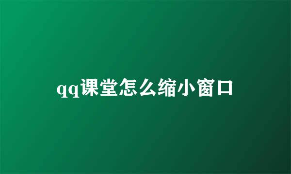 qq课堂怎么缩小窗口