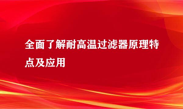 全面了解耐高温过滤器原理特点及应用