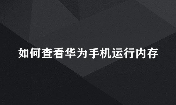 如何查看华为手机运行内存