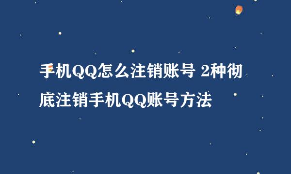 手机QQ怎么注销账号 2种彻底注销手机QQ账号方法