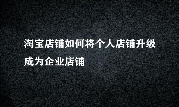 淘宝店铺如何将个人店铺升级成为企业店铺