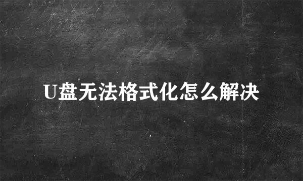 U盘无法格式化怎么解决