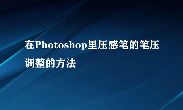 在Photoshop里压感笔的笔压调整的方法