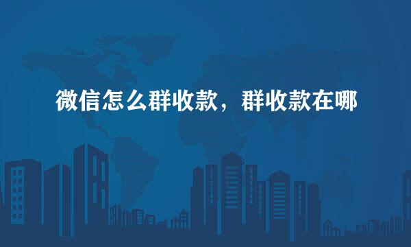 微信怎么群收款，群收款在哪