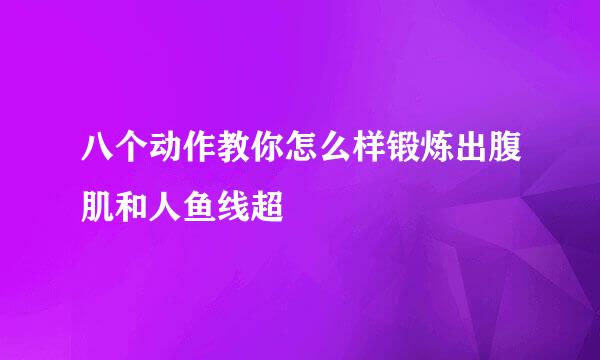 八个动作教你怎么样锻炼出腹肌和人鱼线超