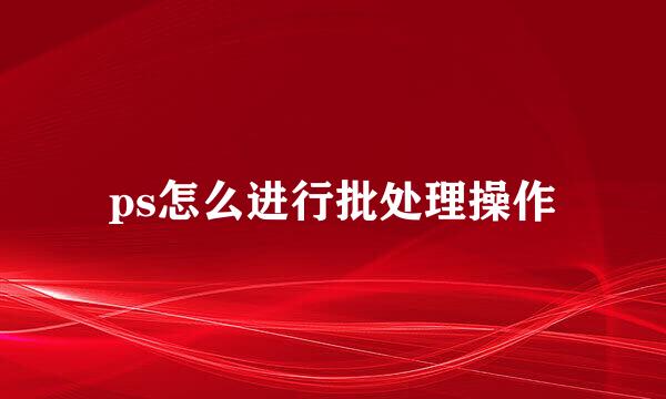 ps怎么进行批处理操作