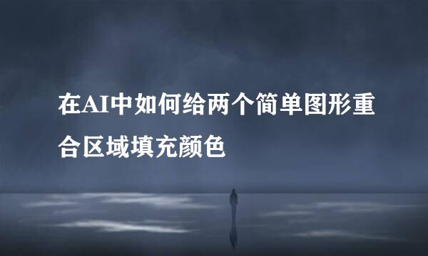 在AI中如何给两个简单图形重合区域填充颜色