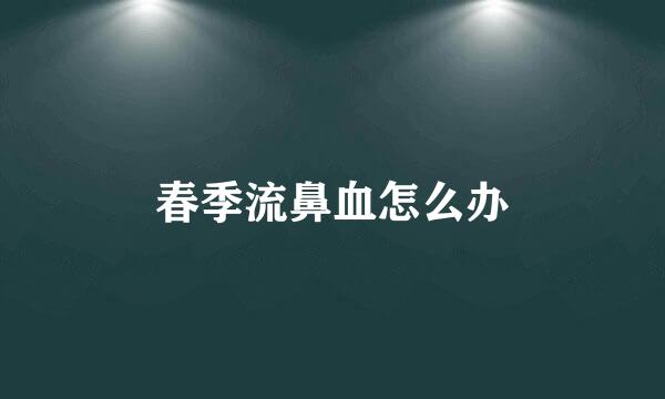 春季流鼻血怎么办
