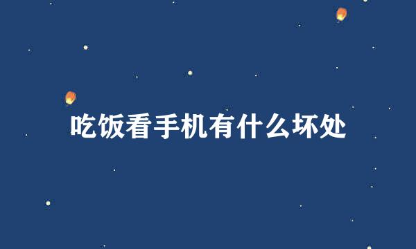 吃饭看手机有什么坏处