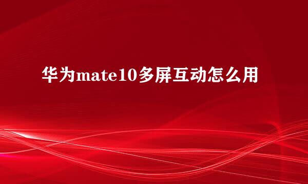 华为mate10多屏互动怎么用