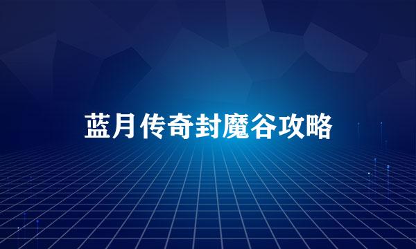 蓝月传奇封魔谷攻略