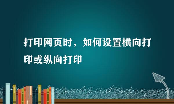 打印网页时，如何设置横向打印或纵向打印