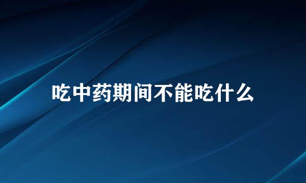 吃中药期间不能吃什么