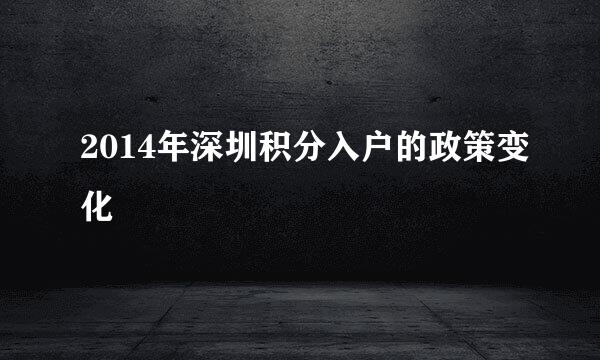 2014年深圳积分入户的政策变化