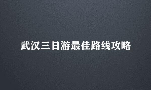 武汉三日游最佳路线攻略